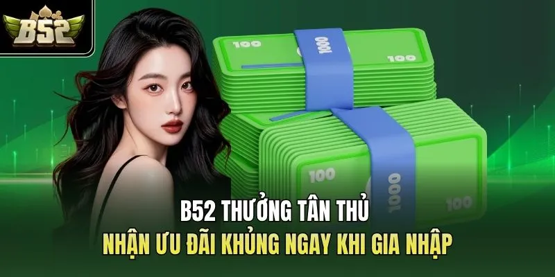 B52 Thưởng Tân Thủ | Nhận Ưu Đãi Khủng Ngay Khi Gia Nhập