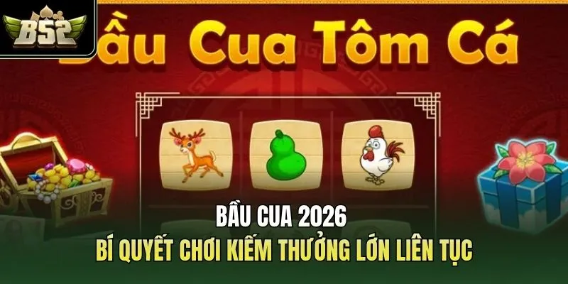 Bầu Cua 2026 - Bí Quyết Chơi Kiếm Thưởng Lớn Liên Tục