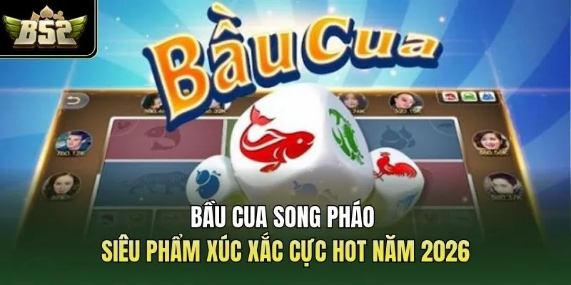 Bầu Cua Song Pháo | Siêu Phẩm Xúc Xắc Cực Hot Năm 2026