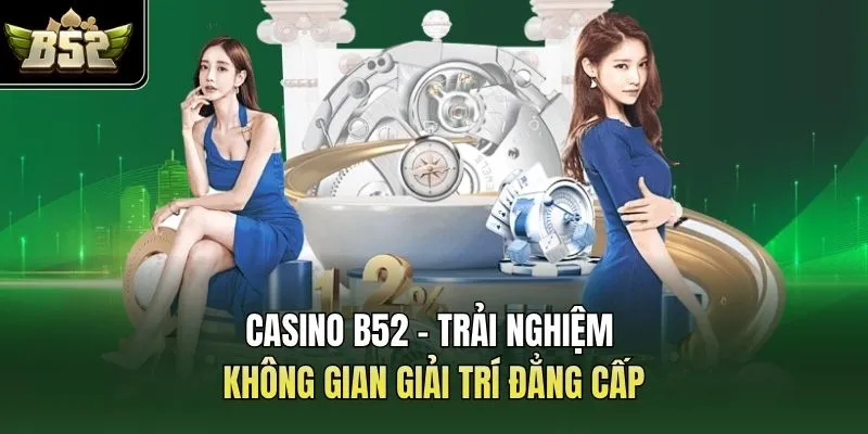 Casino B52 - Trải Nghiệm Không Gian Giải Trí Đẳng Cấp