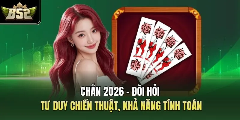Chắn 2026 - Đòi Hỏi Tư Duy Chiến Thuật, Khả Năng Tính Toán