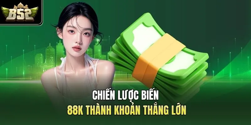 Chiến lược biến 88K thành khoản thắng lớn