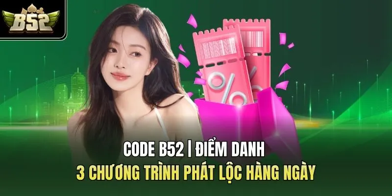 Code B52 | Điểm Danh 3 Chương Trình Phát Lộc Hàng Ngày