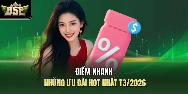 Điểm nhanh những ưu đãi hot nhất T3/2026