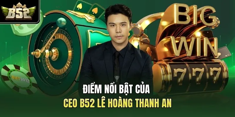 Điểm nổi bật của CEO B52 Lê Hoàng Thanh An
