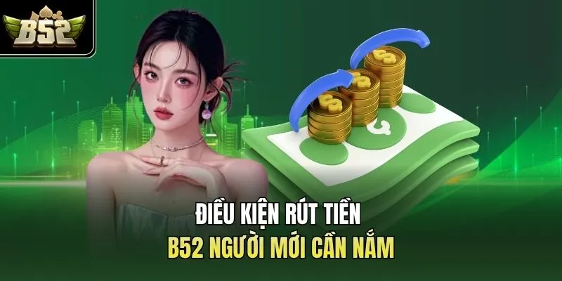Điều kiện rút tiền B52 người mới cần nắm
