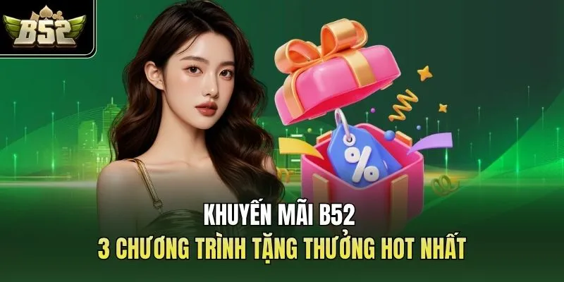 Khuyến Mãi B52 | 3 Chương Trình Tặng Thưởng Hot Nhất