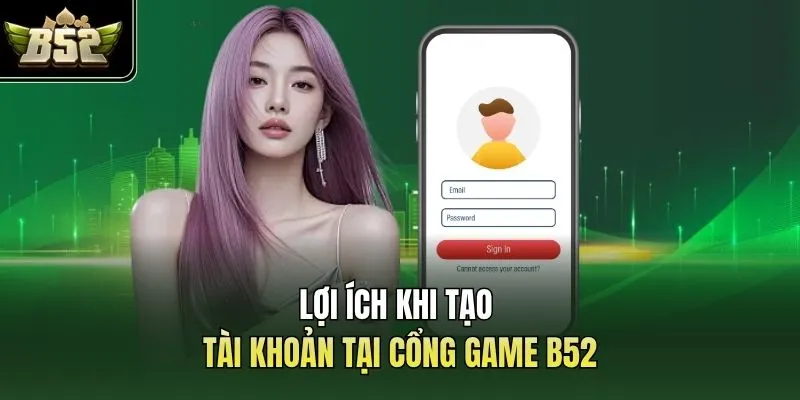 Lợi ích khi tạo tài khoản tại cổng game B52