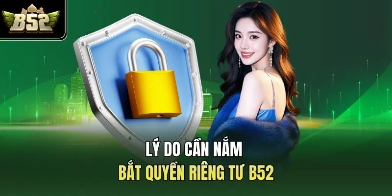 Lý do cần nắm bắt quyền riêng tư B52 