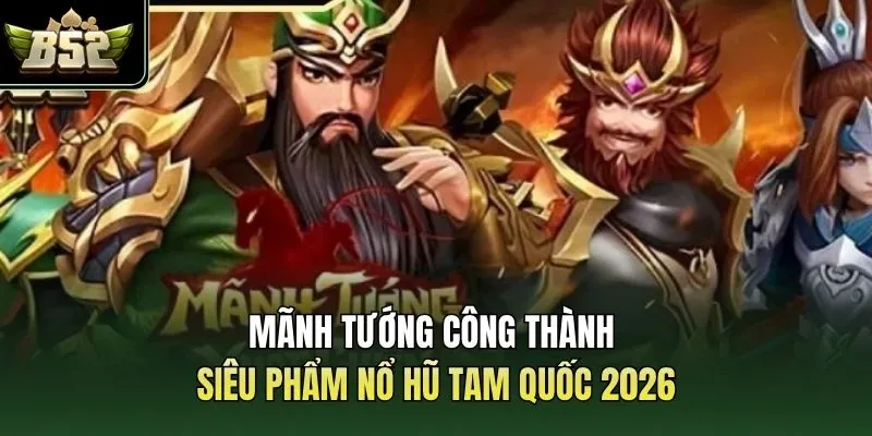 Mãnh Tướng Công Thành | Siêu Phẩm Nổ Hũ Tam Quốc 2026