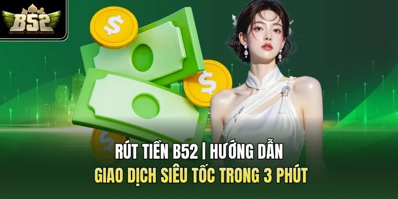 Rút Tiền B52 | Hướng Dẫn Giao Dịch Siêu Tốc Trong 3 Phút
