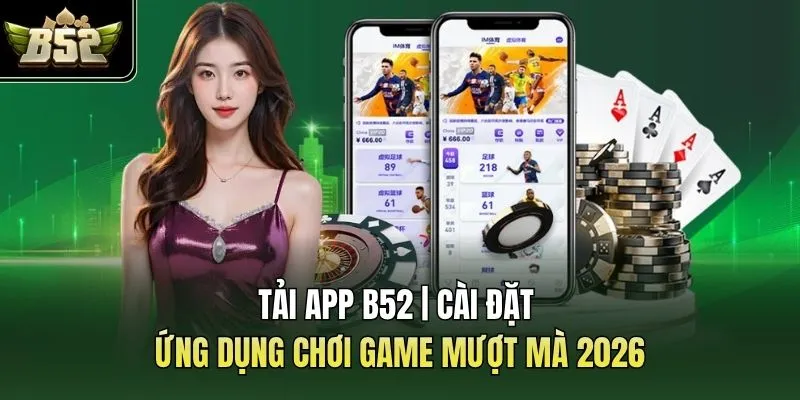 Tải App B52 | Cài Đặt Ứng Dụng Chơi Game Mượt Mà 2026