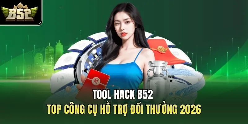 Tool Hack B52 | Top Công Cụ Hỗ Trợ Đổi Thưởng 2026
