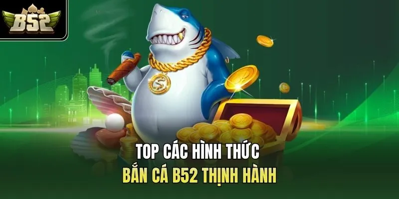 Top các hình thức bắn cá B52 thịnh hành 