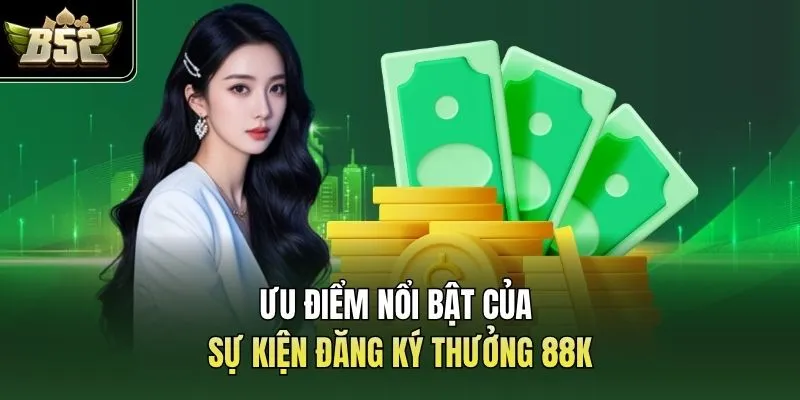 Ưu điểm nổi bật của sự kiện đăng ký thưởng 88K