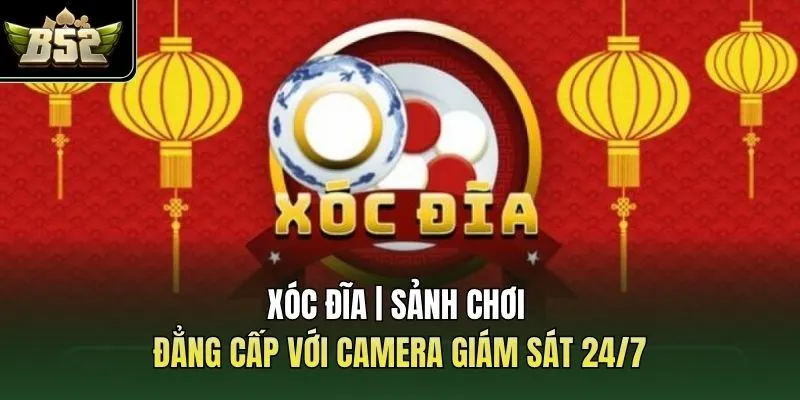 Xóc Đĩa | Sảnh Chơi Đẳng Cấp Với Camera Giám Sát 24/7