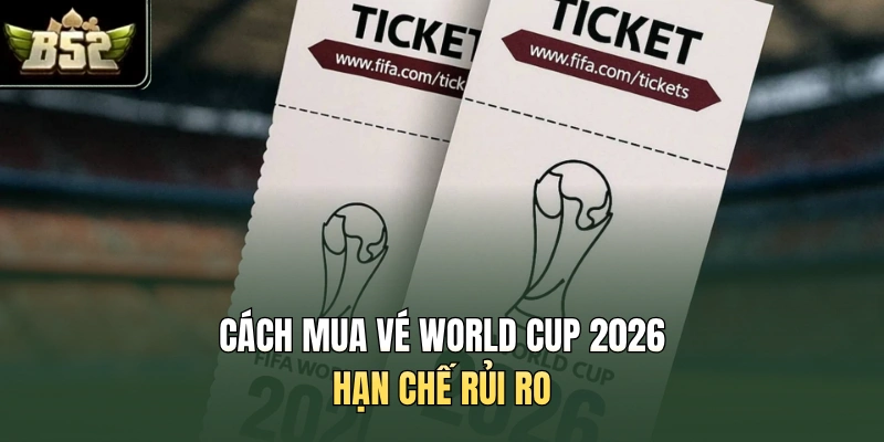 Cách mua vé World Cup 2026 hạn chế rủi ro