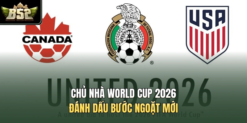 Chủ nhà World Cup 2026 đánh dấu bước ngoặt mới