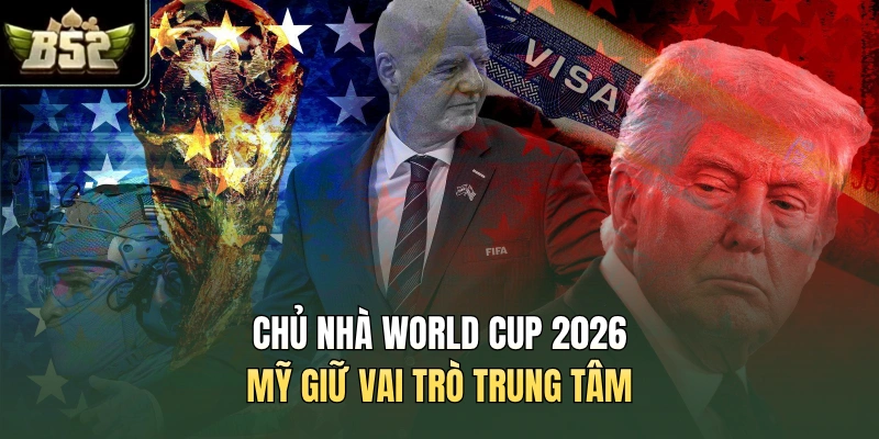 Chủ nhà World Cup 2026 Mỹ giữ vai trò trung tâm