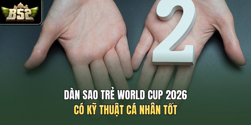 Dàn sao trẻ World Cup 2026 có kỹ thuật cá nhân tốt