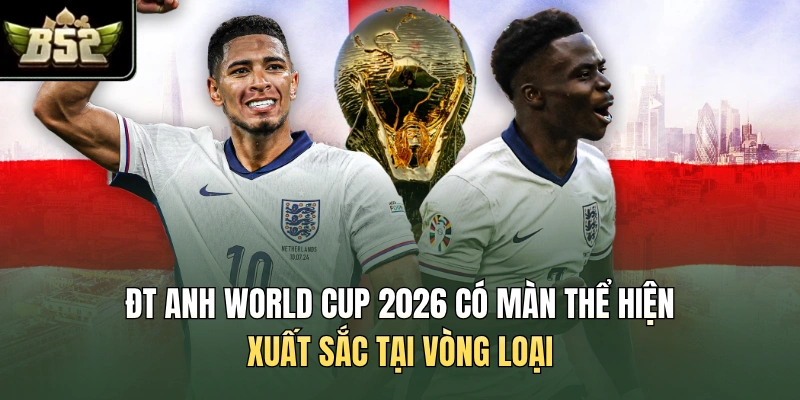 ĐT Anh World Cup 2026 có màn thể hiện xuất sắc tại vòng loại