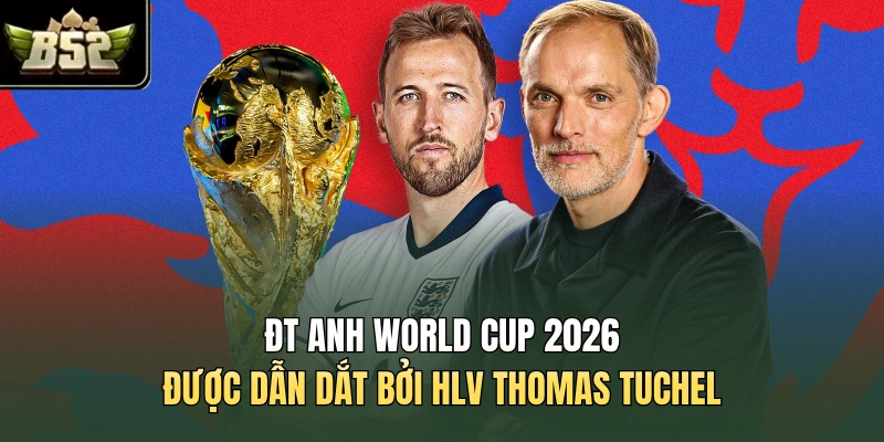 ĐT Anh World Cup 2026 được dẫn dắt bởi HLV Thomas Tuchel