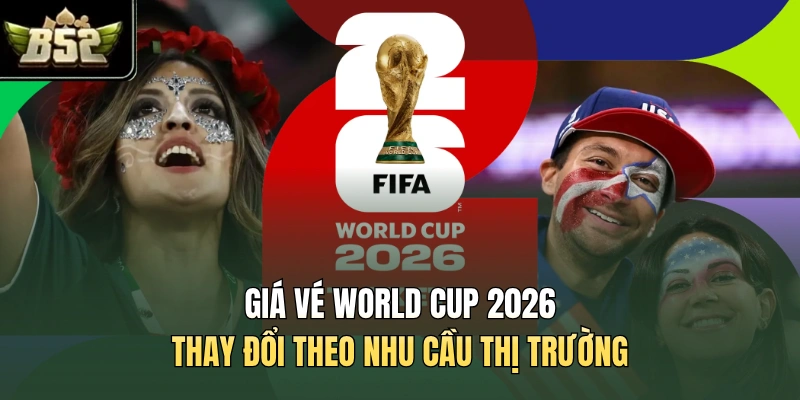 Giá vé World Cup 2026 thay đổi theo nhu cầu thị trường