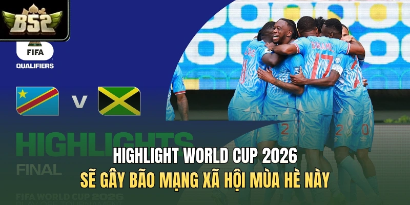 Highlight World Cup 2026 sẽ gây bão mạng xã hội mùa hè này