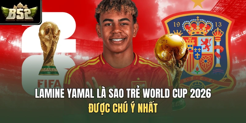 Lamine Yamal là sao trẻ World Cup 2026 được chú ý nhất