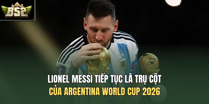 Lionel Messi tiếp tục là trụ cột của Argentina World Cup 2026
