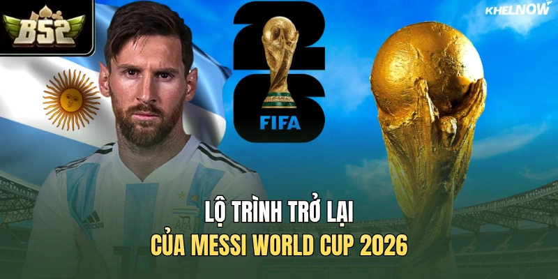 Lộ trình trở lại của Messi World Cup 2026