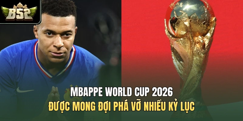 Mbappe World Cup 2026 được mong đợi phá vỡ nhiều kỷ lục