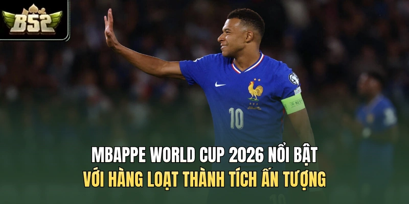 Mbappe World Cup 2026 nổi bật với hàng loạt thành tích ấn tượng