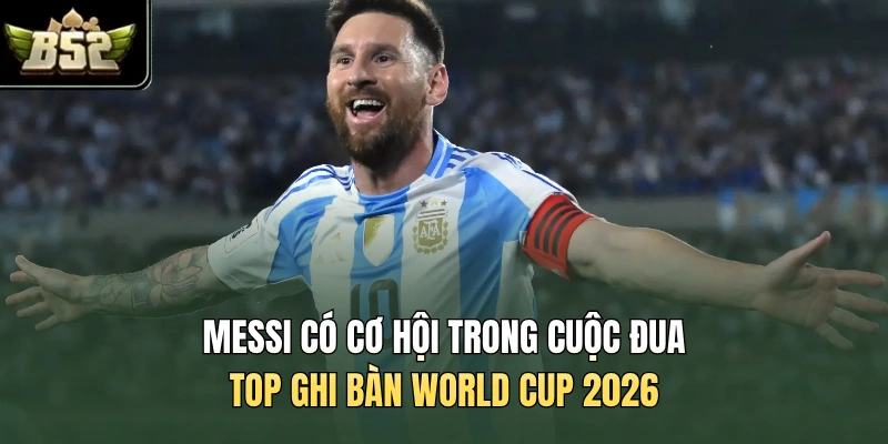 Messi có cơ hội trong cuộc đua top ghi bàn World Cup 2026