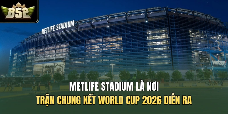 MetLife Stadium là nơi trận chung kết World Cup 2026 diễn ra