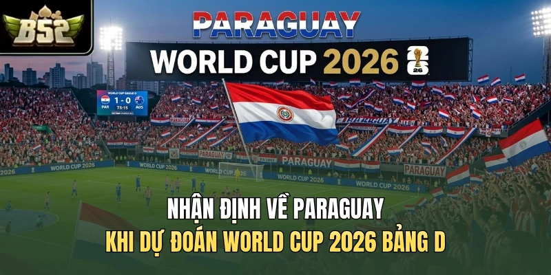 Nhận định về Paraguay khi dự đoán World Cup 2026 bảng D