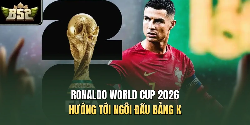 Ronaldo World Cup 2026 hướng tới ngôi đầu bảng K