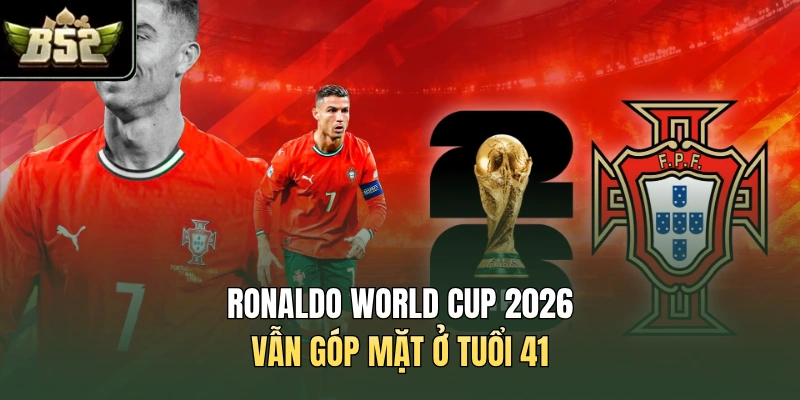 Ronaldo World Cup 2026 vẫn góp mặt ở tuổi 41