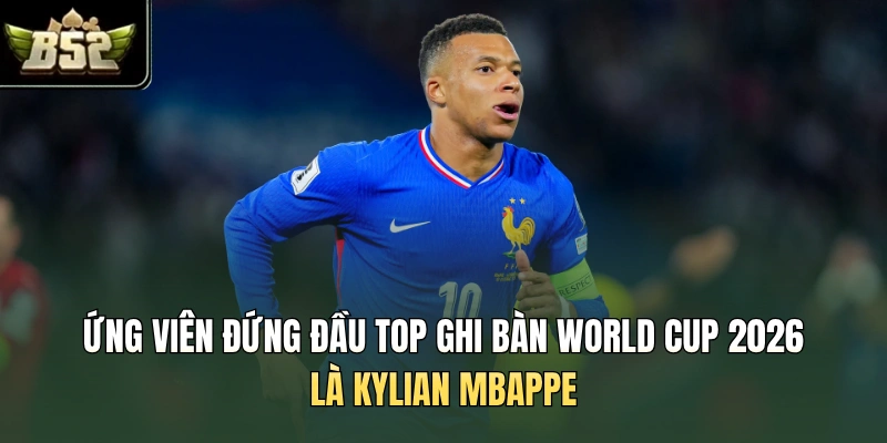 Ứng viên đứng đầu top ghi bàn World Cup 2026 là Kylian Mbappe