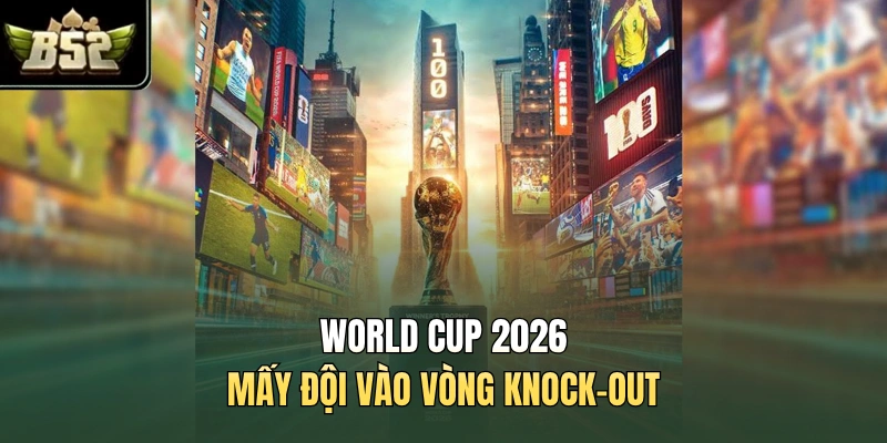World Cup 2026 mấy đội vào vòng knock-out
