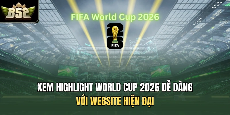 Xem highlight World Cup 2026 dễ dàng với website hiện đại