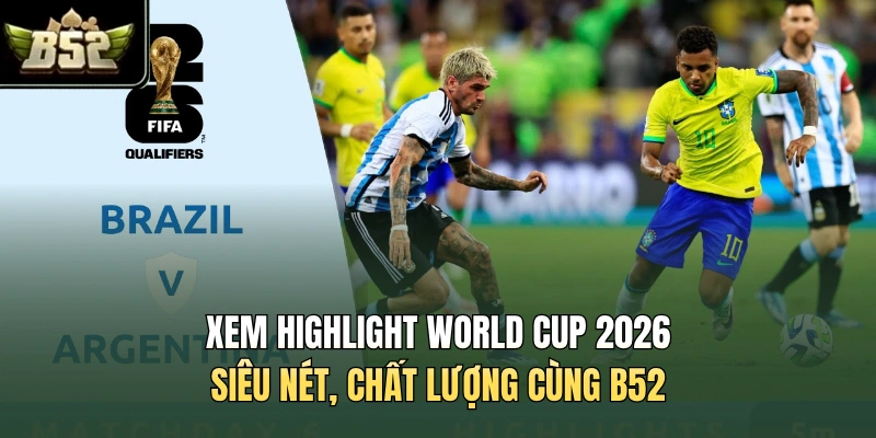 Xem Highlight World Cup 2026 Siêu Nét, Chất Lượng Cùng B52